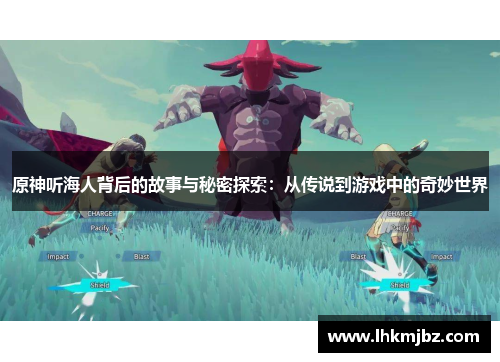 原神听海人背后的故事与秘密探索：从传说到游戏中的奇妙世界